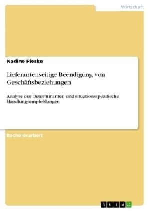 Lieferantenseitige Beendigung von Gesch?tsbeziehungen: Analyse der Determinanten und situationsspezifische Handlungsempfehlungen (Paperback)