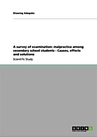 A Survey of Examination: Malpractice Among Secondary School Students - Causes, Effects and Solutions (Paperback)