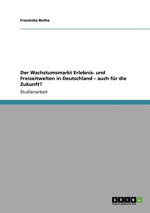 Der Wachstumsmarkt Erlebnis- und Freizeitwelten in Deutschland - auch f? die Zukunft? (Paperback)