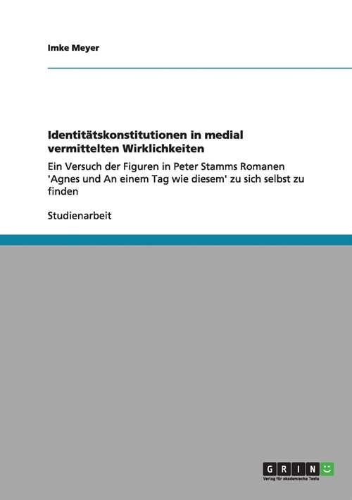 Identit?skonstitutionen in medial vermittelten Wirklichkeiten: Ein Versuch der Figuren in Peter Stamms Romanen Agnes und An einem Tag wie diesem zu (Paperback)