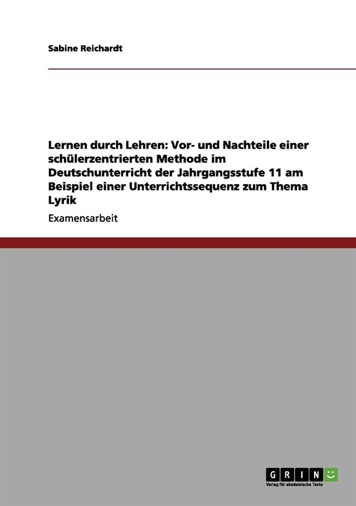 Lernen durch Lehren: Vor- und Nachteile einer sch?erzentrierten Methode im Deutschunterricht der Jahrgangsstufe 11 am Beispiel einer Unter (Paperback)