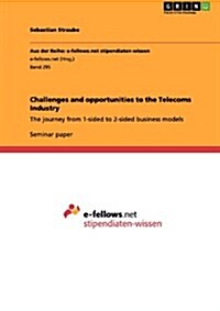 Challenges and opportunities to the Telecoms Industry: The journey from 1-sided to 2-sided business models (Paperback)