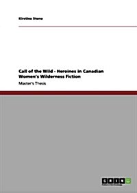 Call of the Wild - Heroines in Canadian Womens Wilderness Fiction (Paperback)