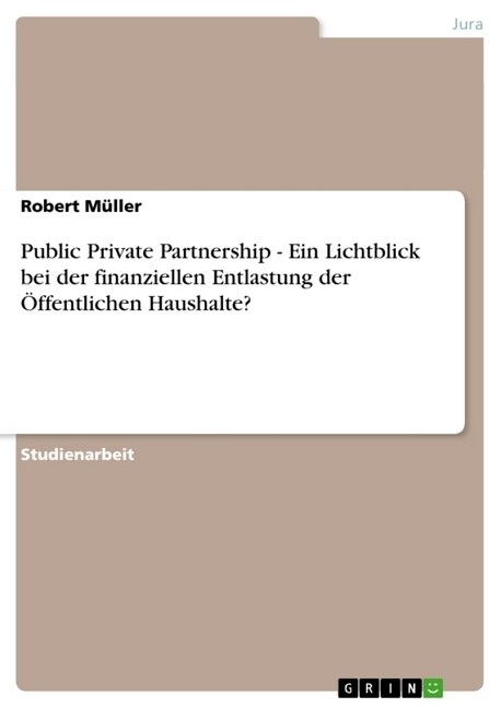 Public Private Partnership - Ein Lichtblick bei der finanziellen Entlastung der ?fentlichen Haushalte? (Paperback)