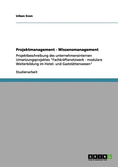Projektmanagement - Wissensmanagement: Projektbeschreibung des unternehmensinternen Umsetzungsprojektes Fachkr?tenetzwerk - modulare Weiterbildung i (Paperback)