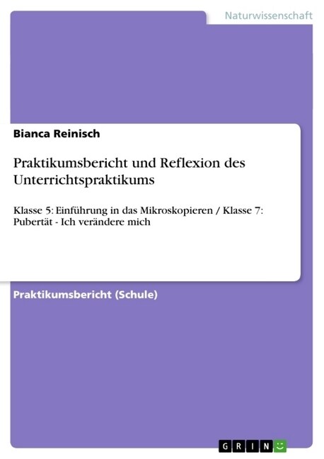 Praktikumsbericht und Reflexion des Unterrichtspraktikums: Klasse 5: Einf?rung in das Mikroskopieren / Klasse 7: Pubert? - Ich ver?dere mich (Paperback)