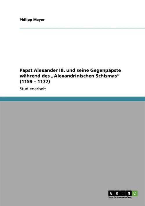 Papst Alexander III. und seine Gegenp?ste w?rend des Alexandrinischen Schismas (1159 - 1177) (Paperback)