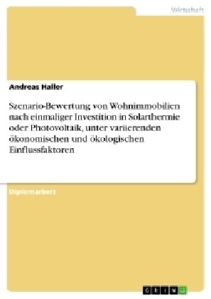 Szenario-Bewertung von Wohnimmobilien nach einmaliger Investition in Solarthermie oder Photovoltaik, unter variierenden ?onomischen und ?ologischen (Paperback)