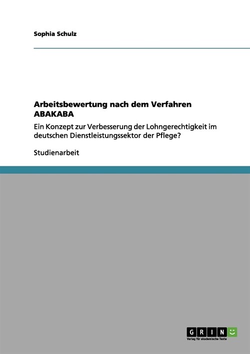 Arbeitsbewertung nach dem Verfahren ABAKABA: Ein Konzept zur Verbesserung der Lohngerechtigkeit im deutschen Dienstleistungssektor der Pflege? (Paperback)