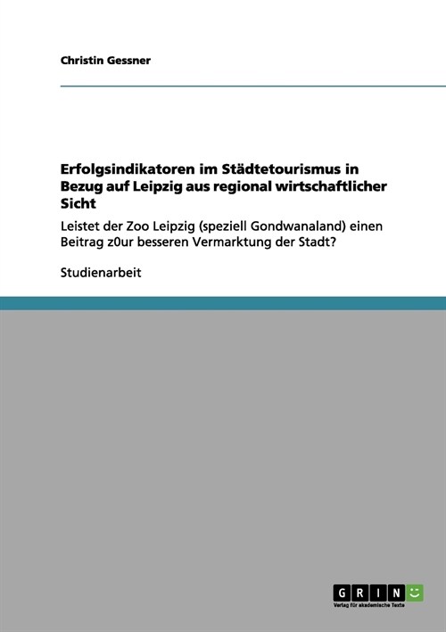 Erfolgsindikatoren im St?tetourismus in Bezug auf Leipzig aus regional wirtschaftlicher Sicht: Leistet der Zoo Leipzig (speziell Gondwanaland) einen (Paperback)