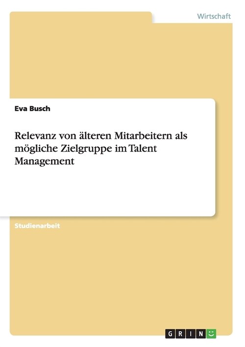 Relevanz von ?teren Mitarbeitern als m?liche Zielgruppe im Talent Management (Paperback)