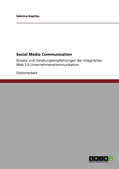 Social Media Communication: Einsatz und Handlungsempfehlungen der integrierten Web 2.0 Unternehmenskommunikation (Paperback)