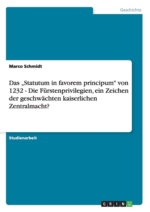 Das Statutum in favorem principum von 1232 - Die F?stenprivilegien, ein Zeichen der geschw?hten kaiserlichen Zentralmacht? (Paperback)