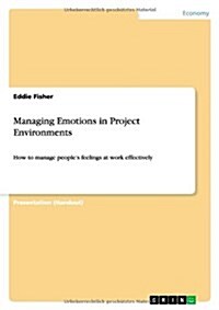 Managing Emotions in Project Environments: How to manage peoples feelings at work effectively (Paperback)