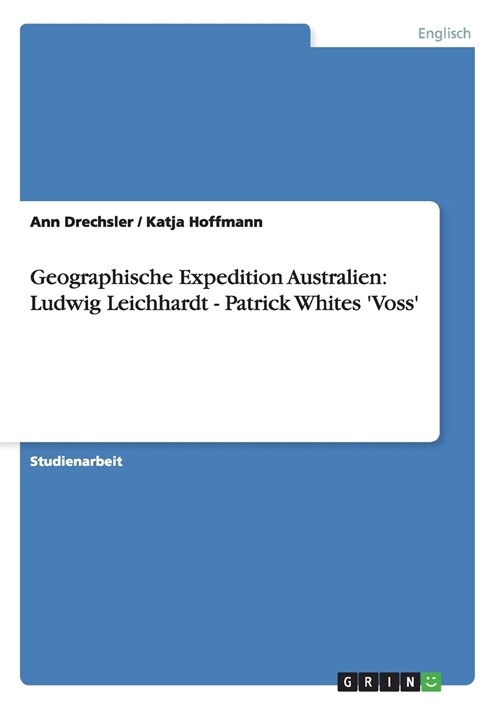 Geographische Expedition Australien: Ludwig Leichhardt - Patrick Whites Voss (Paperback)