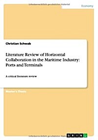 Literature Review of Horizontal Collaboration in the Maritime Industry: Ports and Terminals: A critical literature review (Paperback)