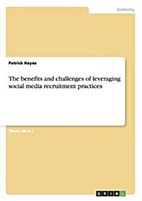 The Benefits and Challenges of Leveraging Social Media Recruitment Practices (Paperback)