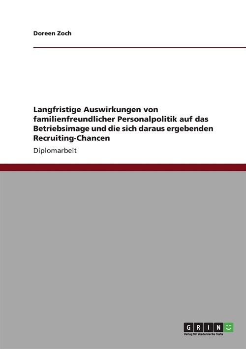 Langfristige Auswirkungen Von Familienfreundlicher Personalpolitik Auf Das Betriebsimage Und Die Sich Daraus Ergebenden Recruiting-Chancen (Paperback)