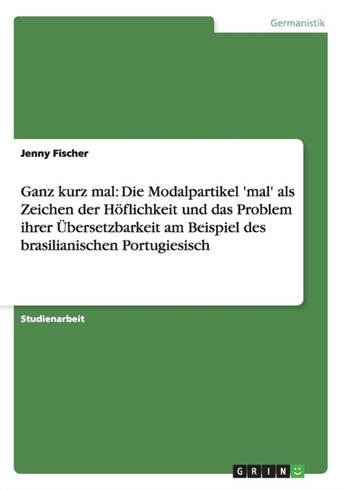 Ganz kurz mal: Die Modalpartikel mal als Zeichen der H?lichkeit und das Problem ihrer ?ersetzbarkeit am Beispiel des brasilianisc (Paperback)