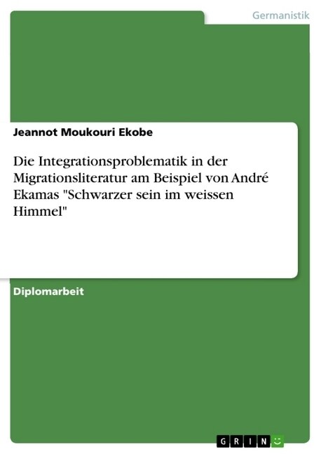 Die Integrationsproblematik in der Migrationsliteratur am Beispiel von Andr?Ekamas Schwarzer sein im weissen Himmel (Paperback)