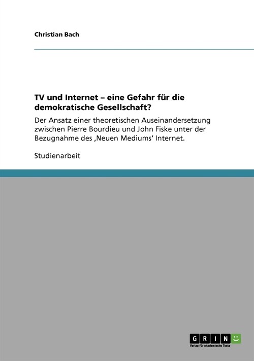 TV und Internet - eine Gefahr f? die demokratische Gesellschaft?: Der Ansatz einer theoretischen Auseinandersetzung zwischen Pierre Bourdieu und John (Paperback)