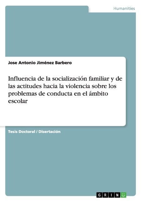 Influencia de la socializaci? familiar y de las actitudes hacia la violencia sobre los problemas de conducta en el ?bito escolar (Paperback)