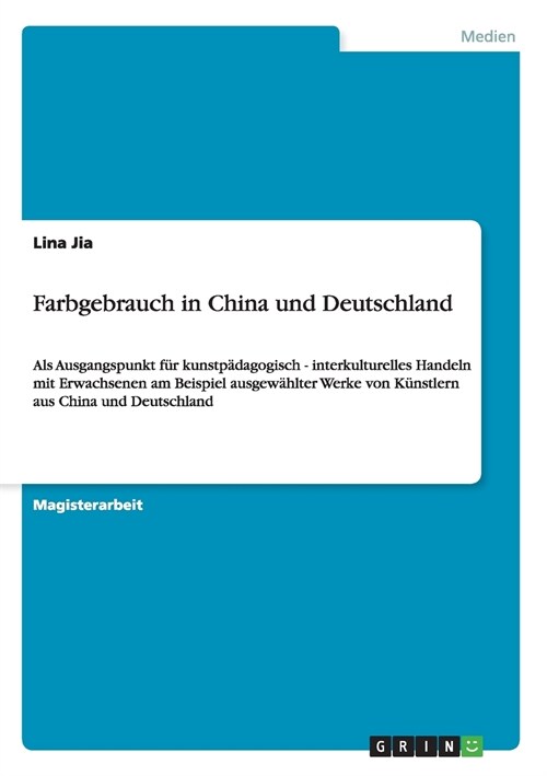 Farbgebrauch in China und Deutschland: Als Ausgangspunkt f? kunstp?agogisch - interkulturelles Handeln mit Erwachsenen am Beispiel ausgew?lter Werk (Paperback)