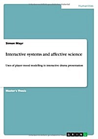 Interactive systems and affective science: Uses of player mood modelling in interactive drama presentation (Paperback)