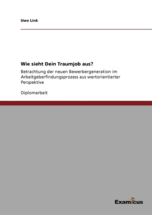 Wie sieht Dein Traumjob aus?: Betrachtung der neuen Bewerbergeneration im Arbeitgeberfindungsprozess aus wertorientierter Perspektive (Paperback)