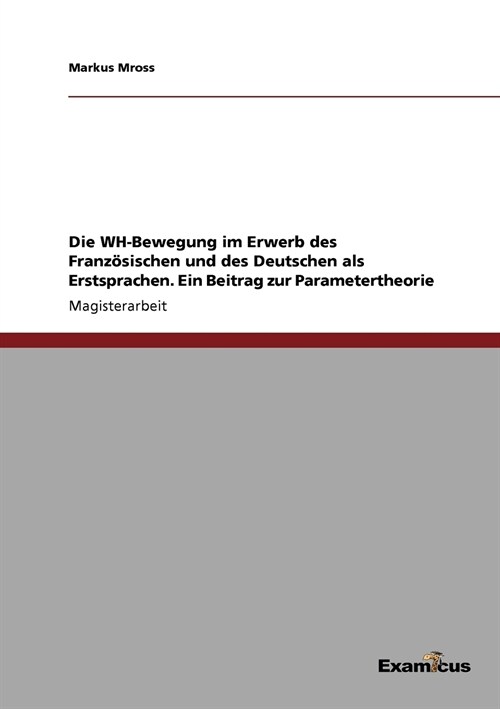Die WH-Bewegung im Erwerb des Franz?ischen und des Deutschen als Erstsprachen. Ein Beitrag zur Parametertheorie (Paperback)