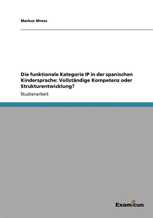 Die funktionale Kategorie IP in der spanischen Kindersprache: Vollst?dige Kompetenz oder Strukturentwicklung? (Paperback)