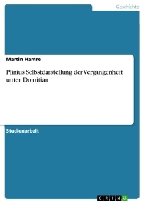 Plinius Selbstdarstellung Der Vergangenheit Unter Domitian (Paperback)