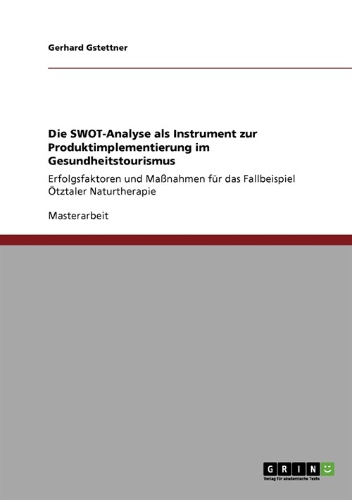 Die SWOT-Analyse als Instrument zur Produktimplementierung im Gesundheitstourismus: Erfolgsfaktoren und Ma?ahmen f? das Fallbeispiel ?ztaler Naturt (Paperback)