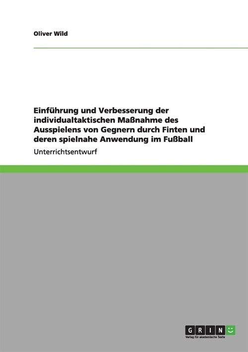 Einf?rung und Verbesserung der individualtaktischen Ma?ahme des Ausspielens von Gegnern durch Finten und deren spielnahe Anwendung im Fu?all (Paperback)