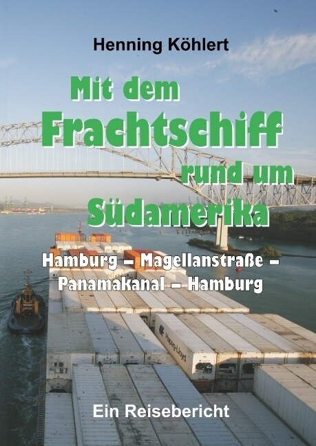 Mit dem Frachtschiff rund um S?amerika: Hamburg - Magellanstra? - Panamakanal - Hamburg: Ein Reisebericht (Hardcover)