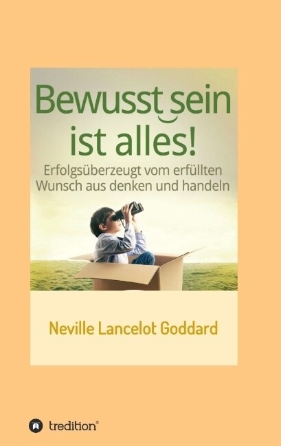 Bewusstsein ist alles: Erfolgs?erzeugt vom erf?lten Wunsch aus denken und handeln (Paperback)