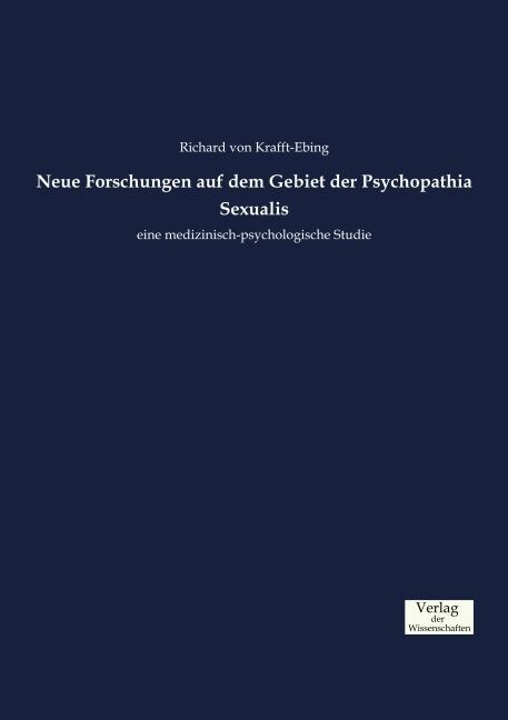 Neue Forschungen auf dem Gebiet der Psychopathia Sexualis: eine medizinisch-psychologische Studie (Paperback)