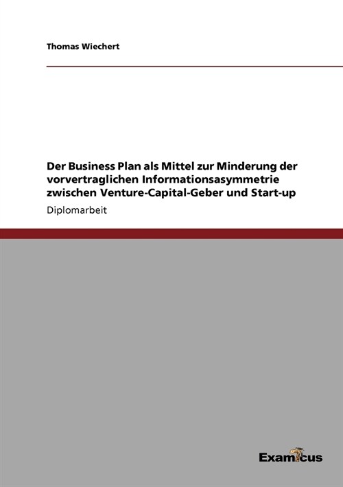 Der Business Plan ALS Mittel Zur Minderung Der Vorvertraglichen Informationsasymmetrie Zwischen Venture-Capital-Geber Und Start-Up (Paperback)