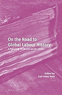 On the Road to Global Labour History: A Festschrift for Marcel Van Der Linden (Hardcover)