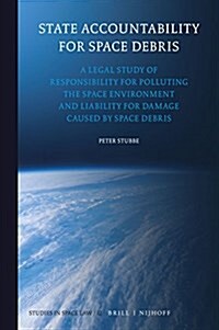 State Accountability for Space Debris: A Legal Study of Responsibility for Polluting the Space Environment and Liability for Damage Caused by Space De (Hardcover)