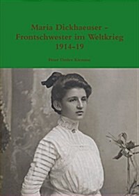 Maria Dickhaeuser - Frontschwester Im Weltkrieg 1914-19 (Paperback)