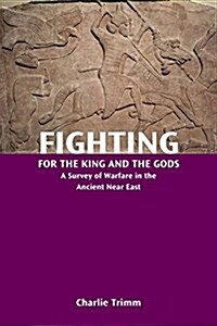 Fighting for the King and the Gods: A Survey of Warfare in the Ancient Near East (Paperback)