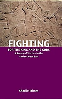 Fighting for the King and the Gods: A Survey of Warfare in the Ancient Near East (Hardcover)