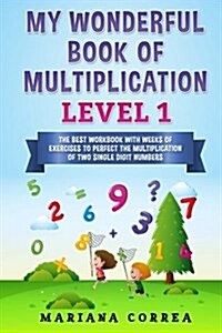 MY WONDERFUL BOOK Of MULTIPLICATION LEVEL 1: THE BEST WORKBOOK WITH WEEKS OF EXERCISES TO PERFECT THE MULTIPLICATION Of TWO SINGLE DIGIT NUMBERS (Paperback)