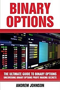Binary Options: The Ultimate Guide to Binary Optionss: Uncovering Binary Options Profit Making Secrets (Paperback)