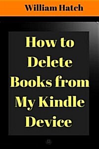 How to Delete Books from My Kindle Device: Step-By-Step Guide with Screenshots on How to Delete Any Book from Your Kindle Device (2017) (Paperback)