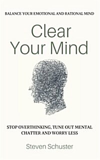 Clear Your Mind: Stop Overthinking, Tune Out Mental Chatter and Worry Less - Balance Your Emotional and Rational Mind (Paperback)