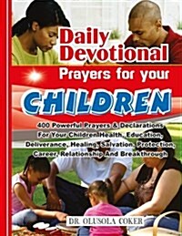 Daily Devotional Prayers for Your Children: 400 Powerful Prayers and Declarations for Your Children Health, Education, Deliverance, Healing, Salvation (Paperback)