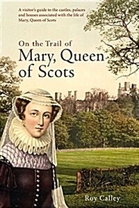 On the Trail of Mary, Queen of Scots : A visitors guide to the castles, palaces and houses associated with the life of Mary, Queen of Scots (Hardcover)