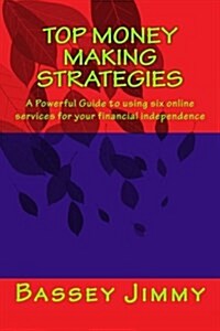 Top Money Making Strategies: A Powerful Guide to Using Six Online Services for Your Financial Independence (Paperback)